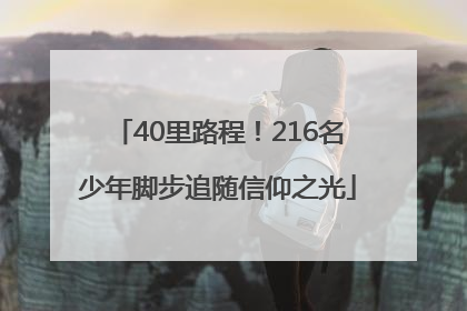 40里路程！216名少年脚步追随信仰之光