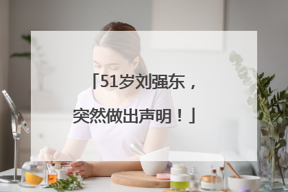 51岁刘强东，突然做出声明！