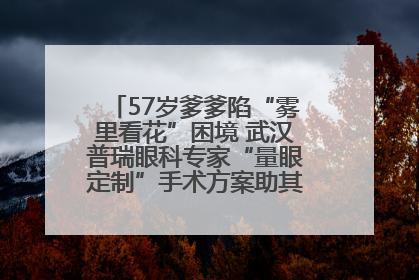 57岁爹爹陷“雾里看花”困境 武汉普瑞眼科专家“量眼定制”手术方案助其重见清晰视界