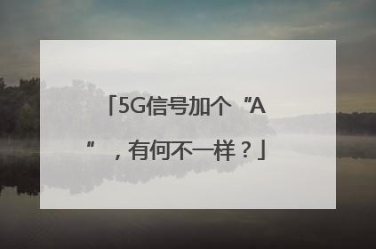 5G信号加个“A”，有何不一样？