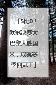 5比0！欧冠决赛大巴黎大胜国米，成就赛季四冠王