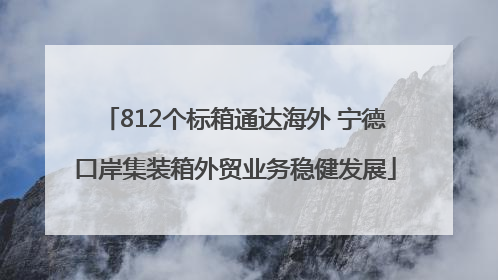 812个标箱通达海外 宁德口岸集装箱外贸业务稳健发展