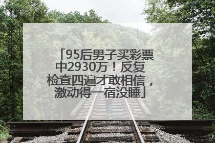 95后男子买彩票中2930万！反复检查四遍才敢相信，激动得一宿没睡