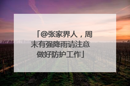 @张家界人，周末有强降雨请注意做好防护工作