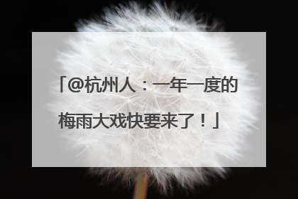 @杭州人：一年一度的梅雨大戏快要来了！