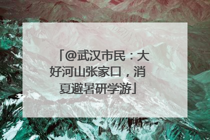 @武汉市民：大好河山张家口，消夏避暑研学游