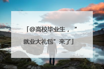 @高校毕业生，“就业大礼包”来了