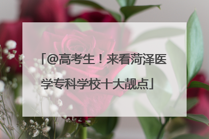 @高考生！来看菏泽医学专科学校十大靓点