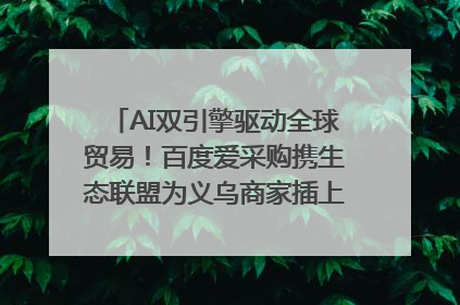 AI双引擎驱动全球贸易！百度爱采购携生态联盟为义乌商家插上“数字翅膀”