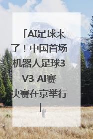AI足球来了！中国首场机器人足球3V3 AI赛决赛在京举行