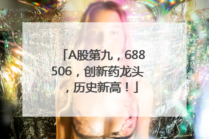 A股第九，688506，创新药龙头，历史新高！