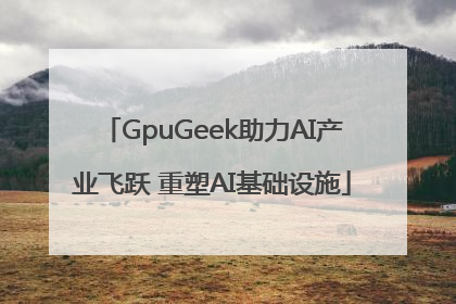 GpuGeek助力AI产业飞跃 重塑AI基础设施