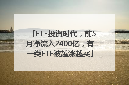 ETF投资时代，前5月净流入2400亿，有一类ETF被越涨越买